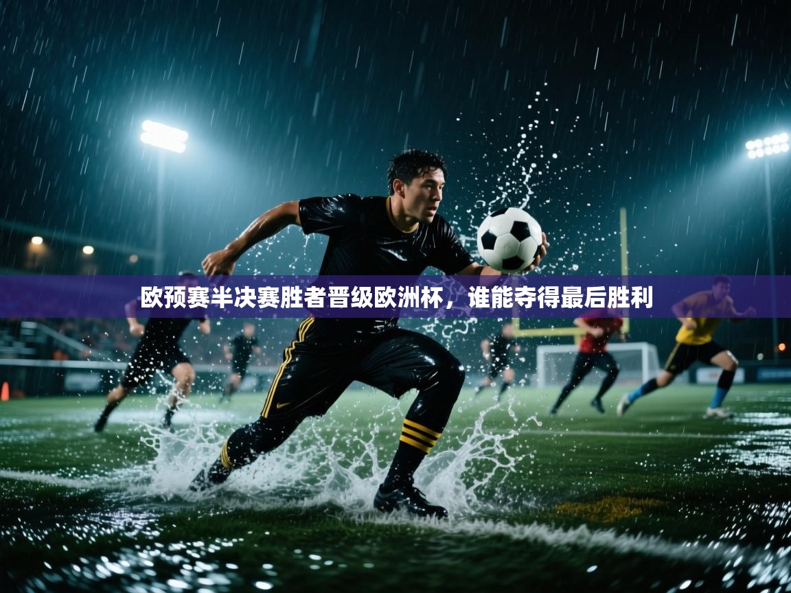 欧预赛半决赛胜者晋级欧洲杯，谁能夺得最后胜利  第2张