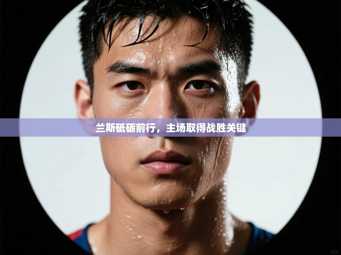 兰斯砥砺前行，主场取得战胜关键  第1张