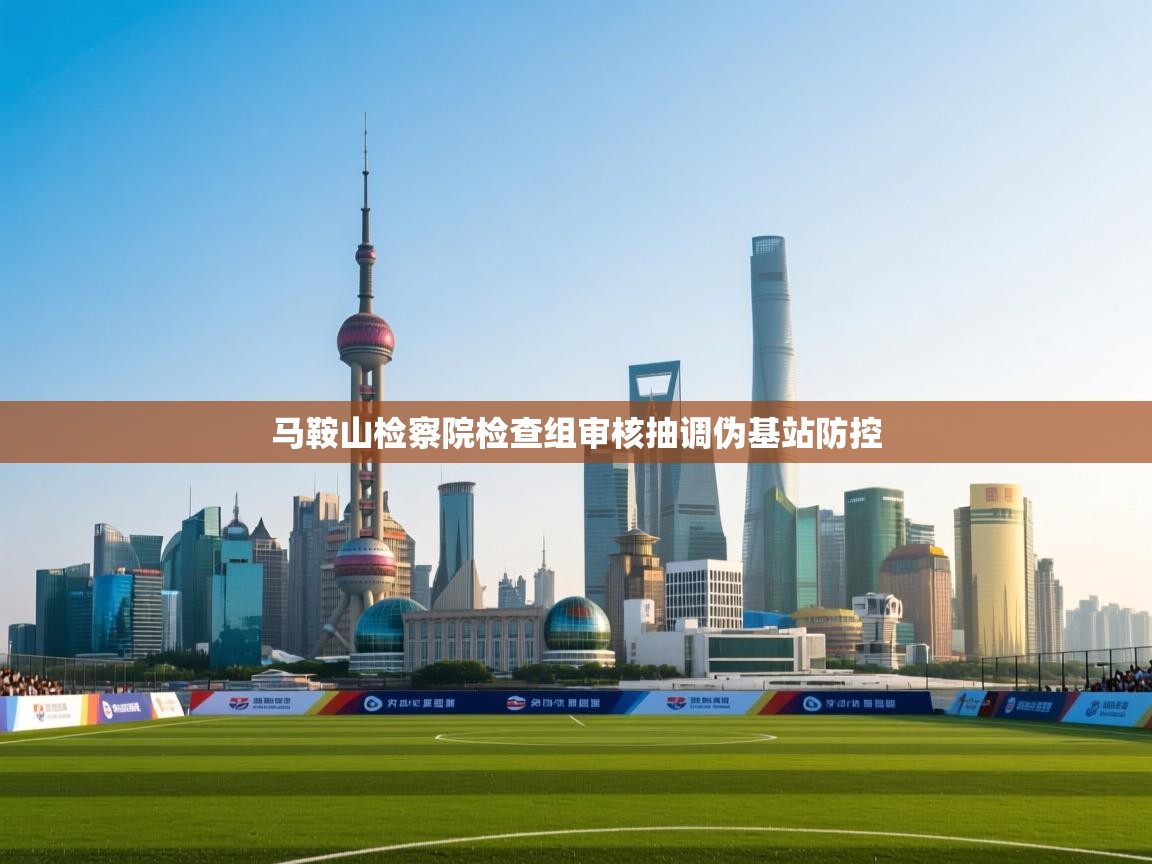 马鞍山检察院检查组审核抽调伪基站防控  第2张