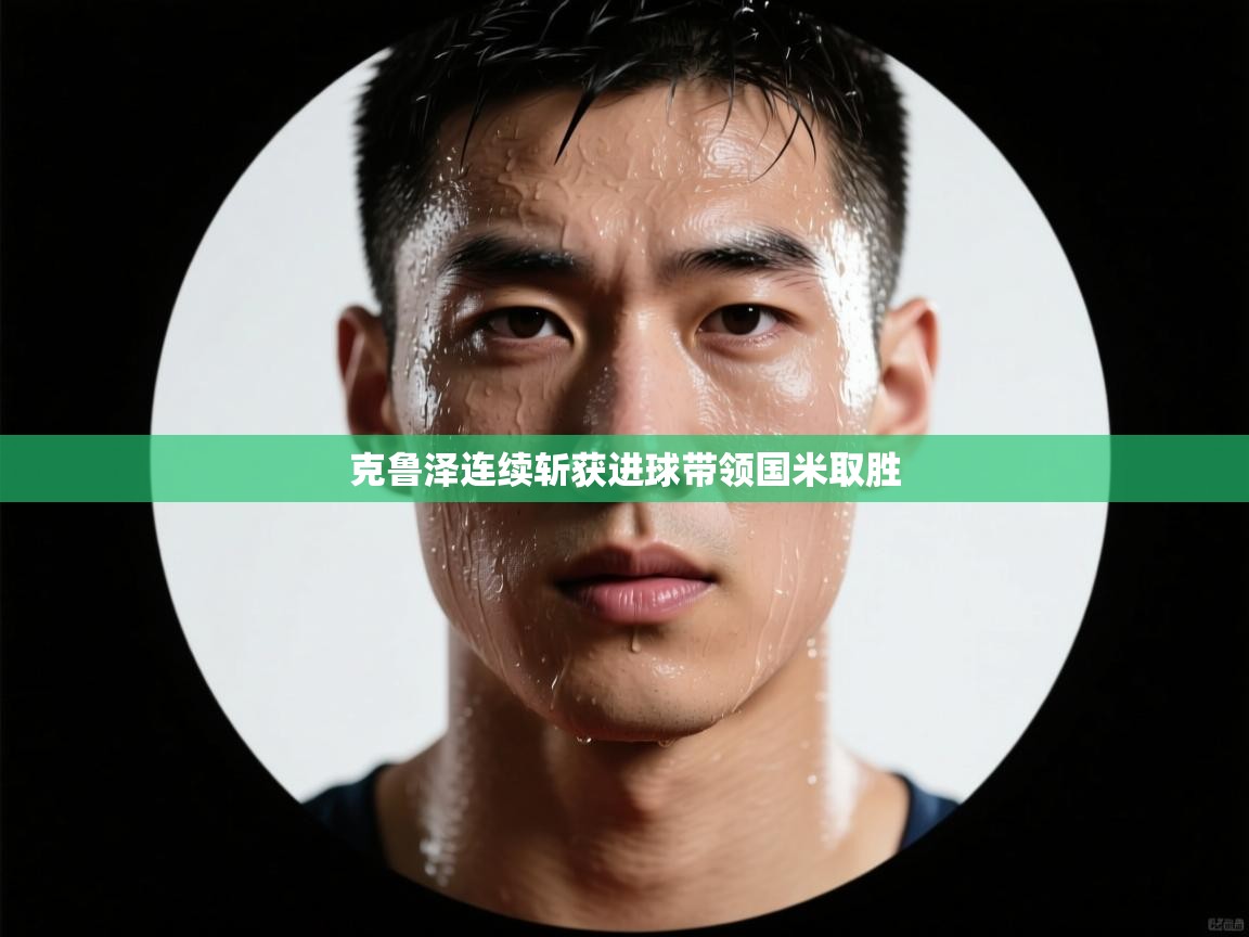 克鲁泽连续斩获进球带领国米取胜  第1张