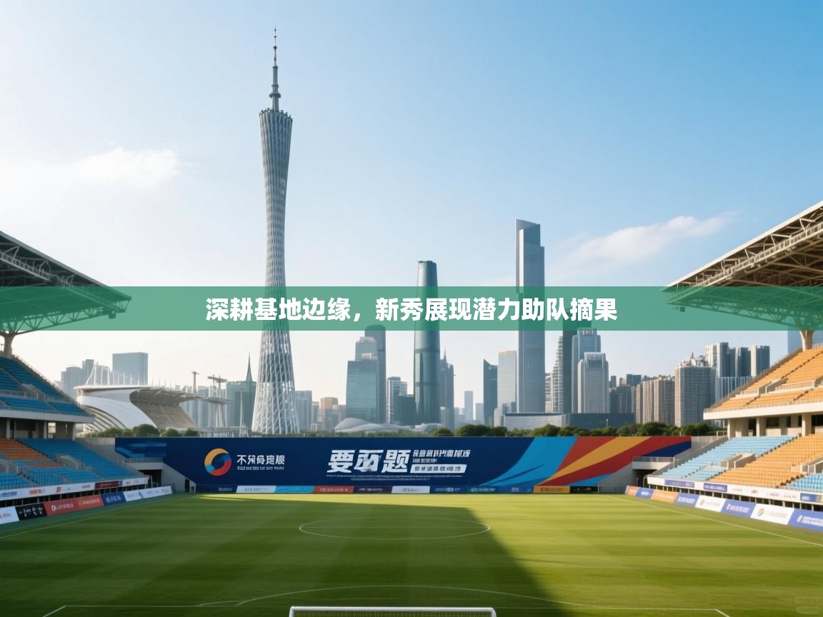 深耕基地边缘，新秀展现潜力助队摘果  第1张