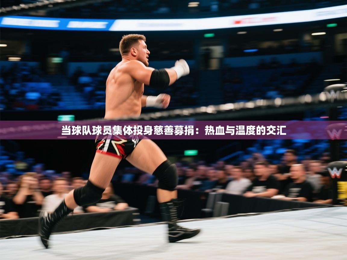 当球队球员集体投身慈善募捐：热血与温度的交汇  第2张