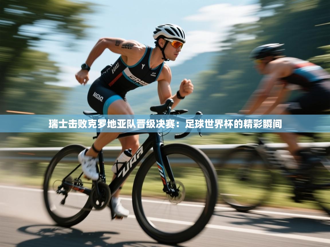 瑞士击败克罗地亚队晋级决赛：足球世界杯的精彩瞬间  第2张