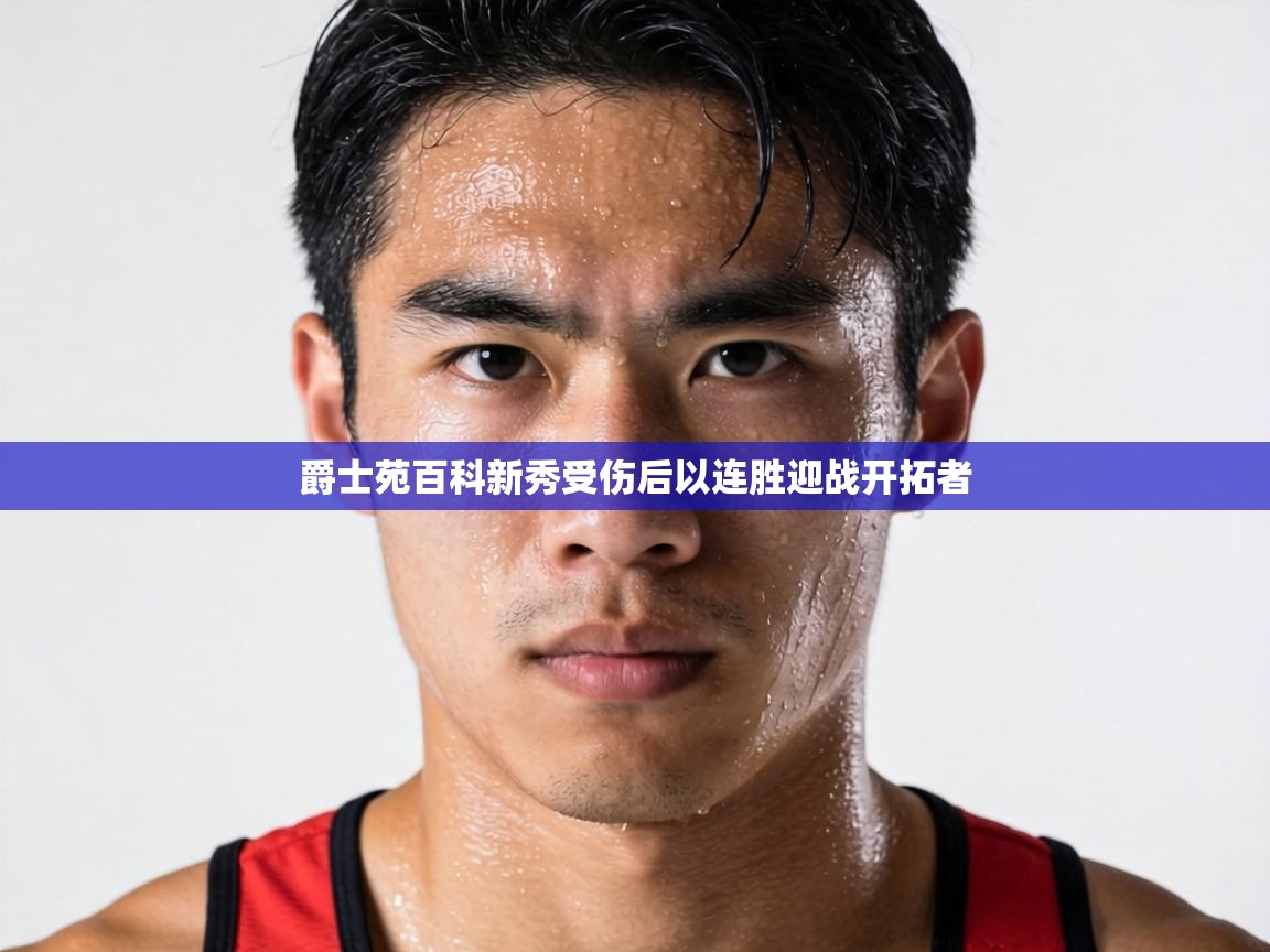 爵士苑百科新秀受伤后以连胜迎战开拓者  第2张