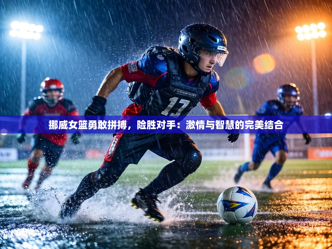 挪威女篮勇敢拼搏，险胜对手：激情与智慧的完美结合  第1张