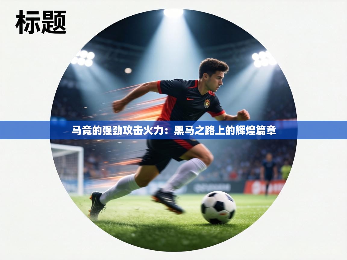马竞的强劲攻击火力：黑马之路上的辉煌篇章  第2张