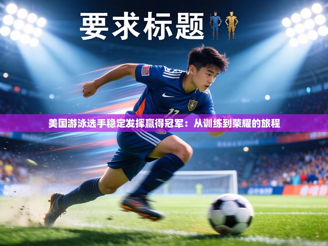 美国游泳选手稳定发挥赢得冠军:从训练到荣耀的旅程 第1张