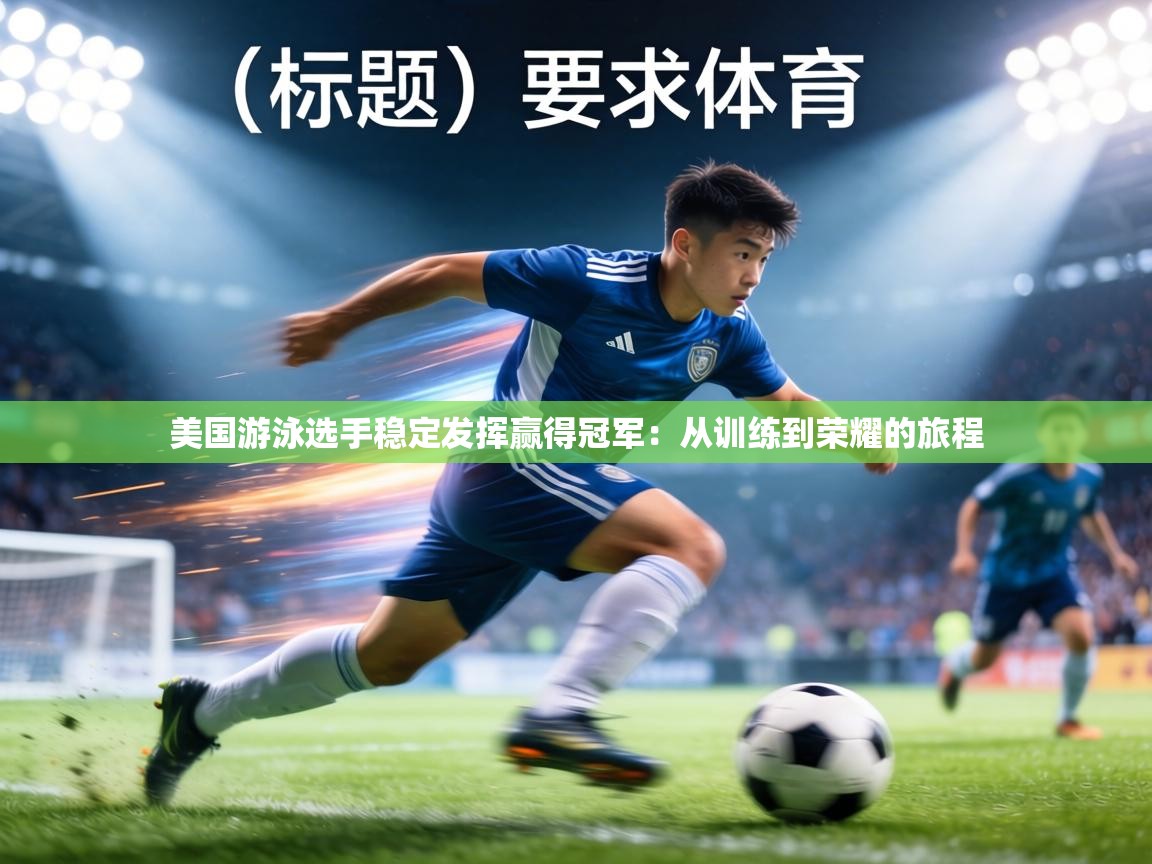 美国游泳选手稳定发挥赢得冠军:从训练到荣耀的旅程 第2张